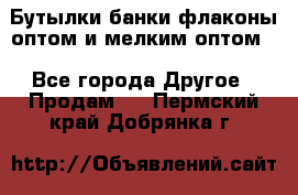 Бутылки,банки,флаконы,оптом и мелким оптом. - Все города Другое » Продам   . Пермский край,Добрянка г.